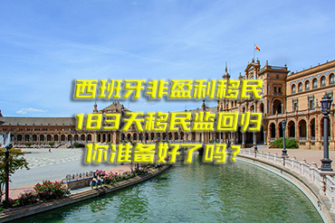 西班牙非盈利移民：183天移民監(jiān)回歸，你準(zhǔn)備好了嗎？